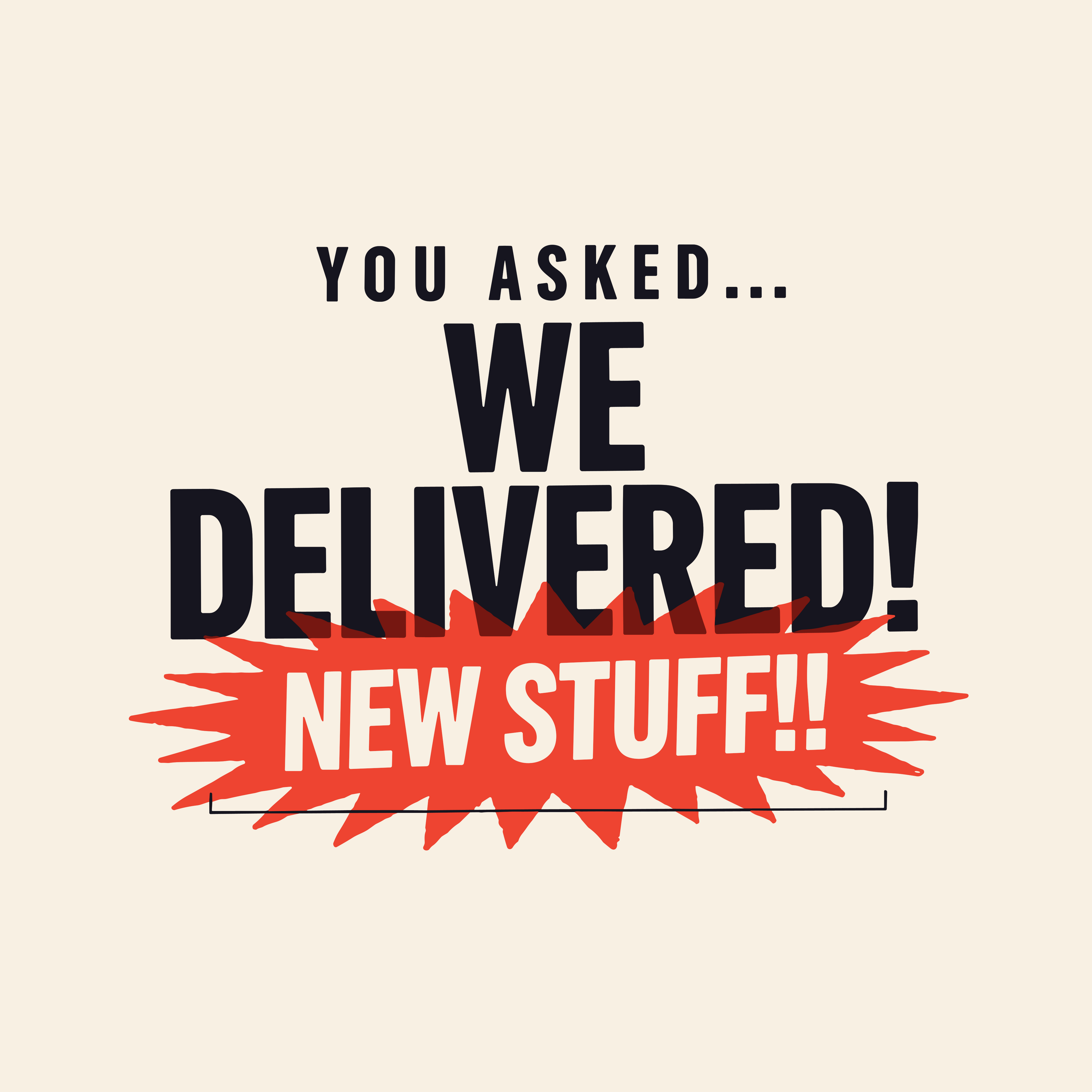 NEW STUFF! YOU ASKED - WE DELIVERED!!